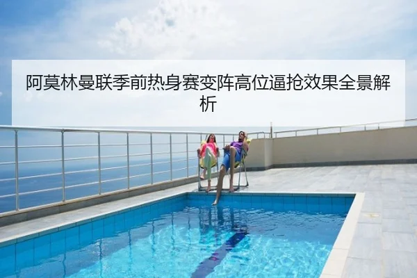 阿莫林曼联季前热身赛变阵高位逼抢效果全景解析