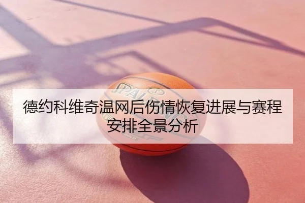 德约科维奇温网后伤情恢复进展与赛程安排全景分析