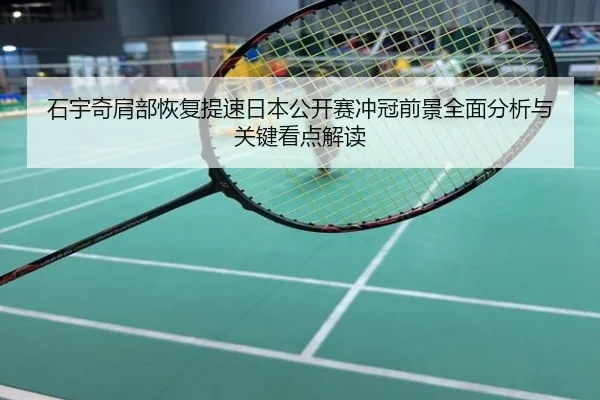 石宇奇肩部恢复提速日本公开赛冲冠前景全面分析与关键看点解读