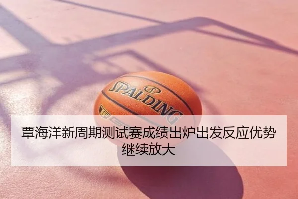 覃海洋新周期测试赛成绩出炉出发反应优势继续放大