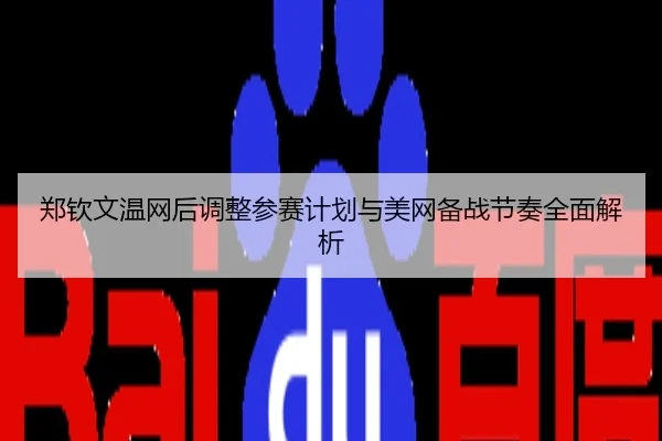 郑钦文温网后调整参赛计划与美网备战节奏全面解析