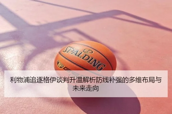 利物浦追逐格伊谈判升温解析防线补强的多维布局与未来走向