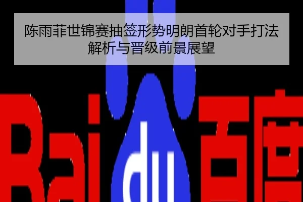 陈雨菲世锦赛抽签形势明朗首轮对手打法解析与晋级前景展望
